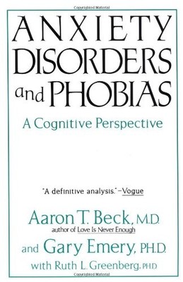 Anxiety Disorders And Phobias: A Cognitive Perspective by Aaron T. Beck, Gary E