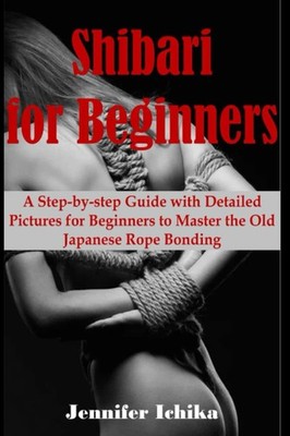 Shibari for Beginners: A step by step guide with detailed pictures for beginners