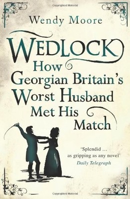Wedlock: How Georgian Britain's Worst Husband Met His by Moore, Wendy 0753826798