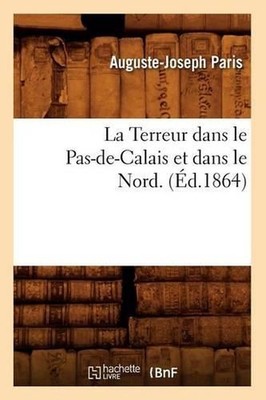 La Terreur Dans Le Pas-De-Calais Et Dans Le Nord. (d.1864) by Auguste-Joseph Par