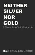Neither Silver Nor Gold: 7 Simple Steps to a Wealthy Life by Deji Dokun-Famubode
