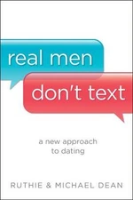 Real Men Don't Text : A New Approach to Dating by Michael Dean and Ruthie...