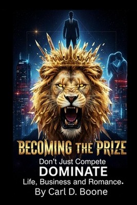 Becoming the Prize: Don't Just Compete, Dominate Life, Business, and Romance. by