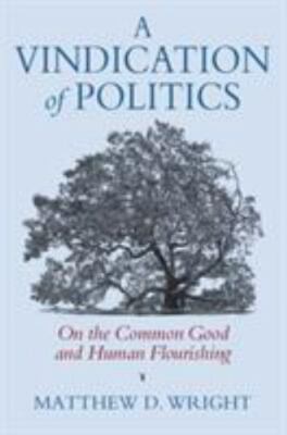 A Vindication of Politics: On the Common Good and Human Flourishing (American Po