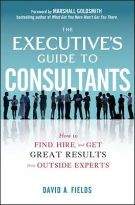 Executive's Guide to Consultants: How to Find, Hire and Get Great Results...