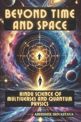 Beyond Time and Space: Hindu Science of Multiverses and Quantum Physics by Abhis