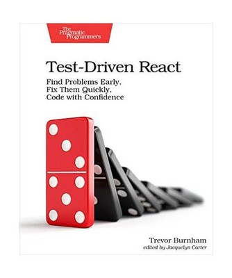 Test-Driven React: Find Problems Early, Fix Them Quickly, Code with Confidence, 
