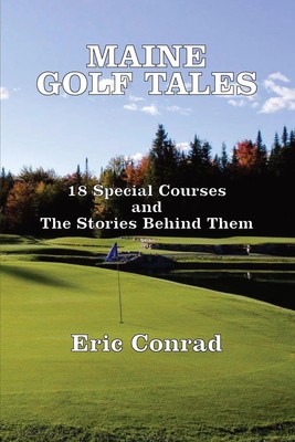 Maine Golf Tales 18 Special Courses and the Stories Behind Them Eric W Conrad