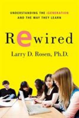 Rewired : Understanding the iGeneration and the Way They Learn La