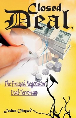 Closed Deal: The Deal Terrorist, Focused Negotiator by Joshua Chis Odogwu (Engli