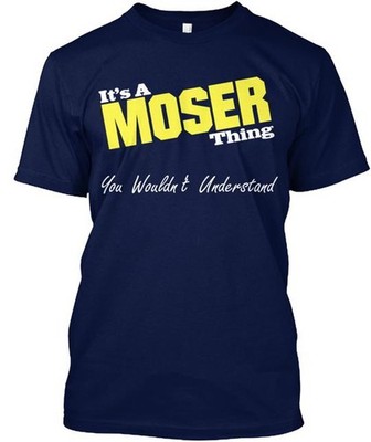 It S A Moser Thing T-Shirt Made in the USA Size to 5XL