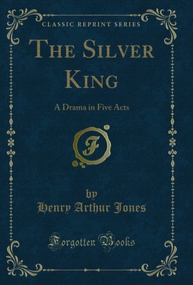 The Silver King: A Drama in Five Acts (Classic Reprint)