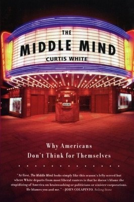 The Middle Mind: Why Americans Don't Think for Themselves by White, Curtis
