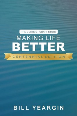 Making Life Better (Centennial Edition) The Correct Craft Story Bill Yeargin