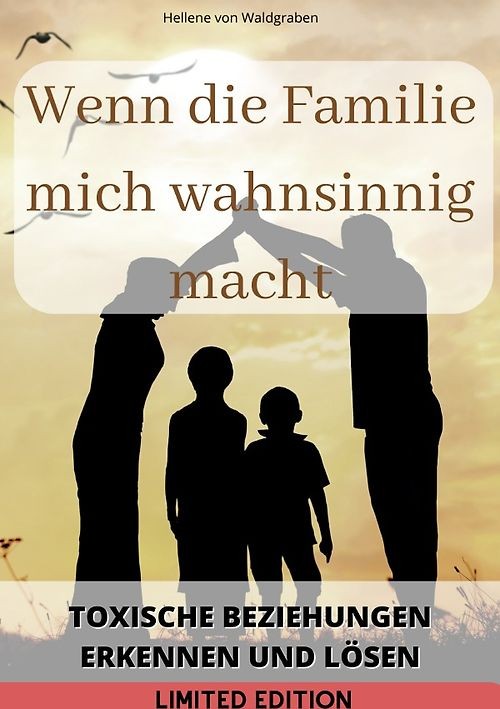 Wenn die Familie mich wahnsinnig macht: : Toxische Beziehungen erkennen und löse