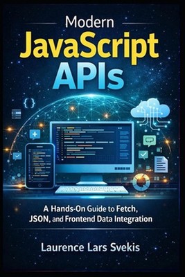 Modern JavaScript APIs: A Hands-On Guide to Fetch, JSON, and Frontend Data Integ