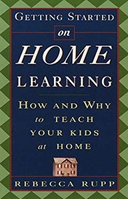 Getting Started on Home Learning : How and Why to Teach Your Kids