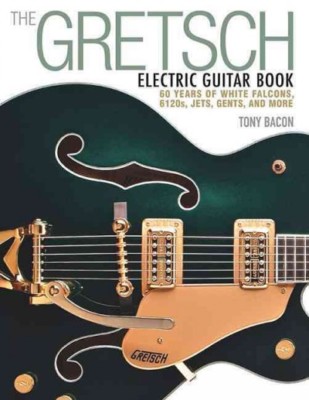 Gretsch Electric Guitar Book : 60 Years of White Falcons, 6120s, Jets, Gents,...