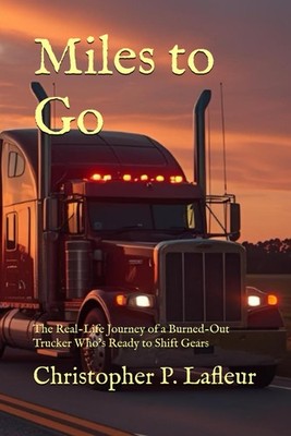 Miles to Go: The Real-Life Journey of a Burned-Out Trucker Who s Ready to Shift