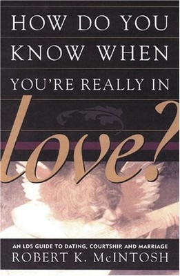 HOW DO YOU KNOW WHEN YOU'RE REALLY IN LOVE AN LDS GUIDE TO By Robert K. Mcintosh
