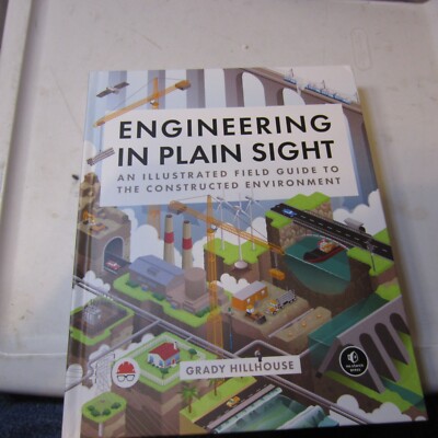Engineering in Plain Sight : An Illustrated Field Guide to the Constructed En...