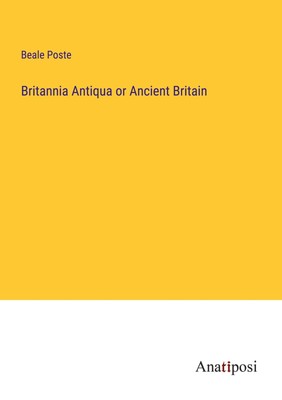 Britannia Antiqua or Ancient Britain Beale Poste