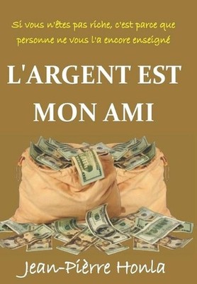 L'Argent Est Mon Ami: Si Vous n'?tes Pas Riche, c'Est Parce Que Personne Ne Vous
