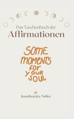 Das Taschenbuch der Affirmationen: Some Moments for (y)our Soul by Jonathan Jey 