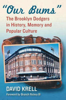 Our Bums The Brooklyn Dodgers in History, Memory and Popular Culture David Krell