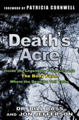Death's Acre: Inside the Legendary Forensic Lab, The Body Farm, Where the Dead..
