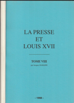 LA PRESSE ET LOUIS XVII. BAND VIII. JACQUES HAMANN. 1998