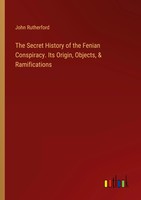 John Rutherford | The Secret History Of The Fenian Conspiracy. Its Origin,...