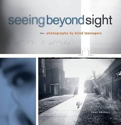 Seeing Beyond Sight: Photographs by Blind Teenagers by Tony Deifell (English) Ha