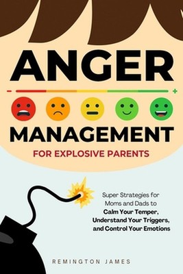 Anger Management For Explosive Parents: Super Strategies for Moms and Dads to Ca