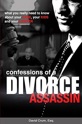 CONFESSIONS OF A DIVORCE ASSASSIN: WHAT YOU REALLY NEED TO By David Crum **NEW**