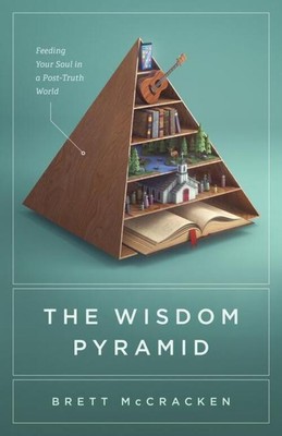 The Wisdom Pyramid | Feeding Your Soul in a Post-Truth World | Brett Mccracken