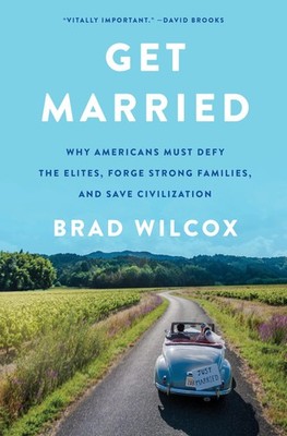 Get Married: Why Americans Must Defy the Elites Forge Strong Families by Wilcox