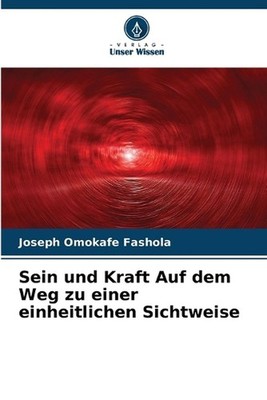 Sein und Kraft Auf dem Weg zu einer einheitlichen Sichtweise by Joseph Omokafe F