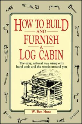 How to Build and Furnish a Log Cabin: The Easy, Natural Way Using Only Hand...