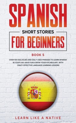 Spanish Short Stories For Beginners Book 5: Over 100 Dialogues And Daily Us...