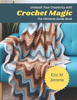 Unleash Your Creativity with Crochet Magic: The Ultimate Guide Book by Eric M. J