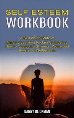 Self Esteem Workbook: A Self-doubt State of Mind by Learning to Gain Confidence