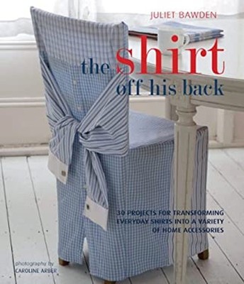 The Shirt off His Back : 30 Projects for Transforming Everday Shi