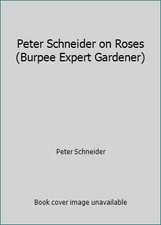 Peter Schneider on Roses (Burpee Expert Gardener) by Peter Schneider