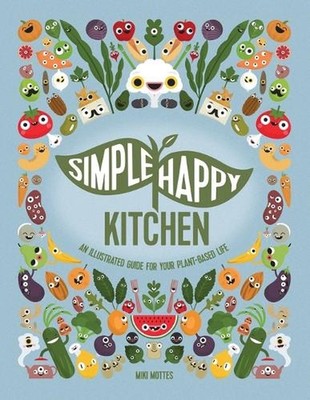 Simple Happy Kitchen: An Illustrated Guide For Your Plant-Based Life by Miki Mot