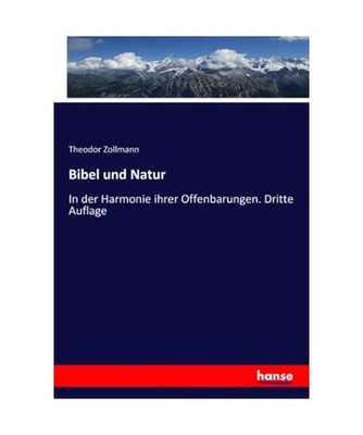 Bibel und Natur: In der Harmonie ihrer Offenbarungen. Dritte Auflage: In der Har