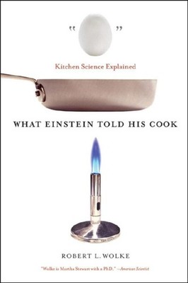 What Einstein Told His Cook   Kitchen Science Explained by Robert L. Wolke