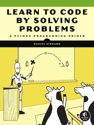 Learn to Code by Solving Problems | A Python Programming Primer | Daniel Zingaro