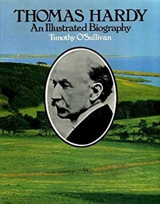 Thomas Hardy: An Illustrated Biography Timothy O'Sullivan