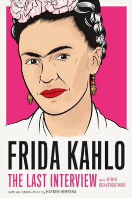 Frida Kahlo: The Last Interview Frida Kahlo New Book 9781612198750